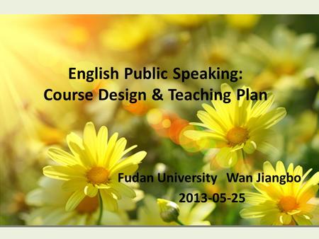 English Public Speaking: Course Design & Teaching Plan Fudan University Wan Jiangbo 2013-05-25.