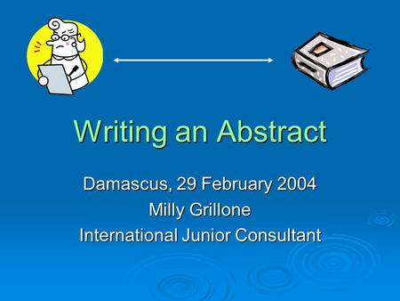 Writing an Abstract Damascus, 29 February 2004 Milly Grillone International Junior Consultant.