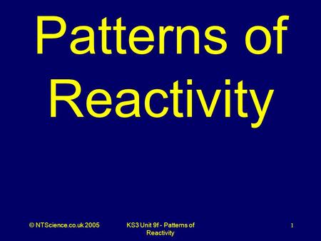 © NTScience.co.uk 2005KS3 Unit 9f - Patterns of Reactivity 1 Patterns of Reactivity.
