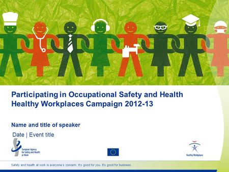 Participating in Occupational Safety and Health Healthy Workplaces Campaign 2012-13 Name and title of speaker Date | Event title Safety and health at work.