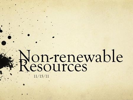 Non-renewable Resources 11/15/11. What are non-renewable resources? Resources that take millions of years for the earth to replenish by geological processes.