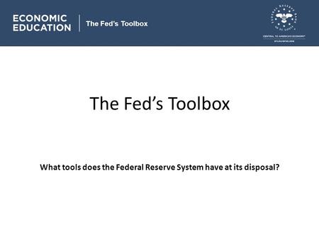 The Fed’s Toolbox What tools does the Federal Reserve System have at its disposal? The Fed’s Toolbox.