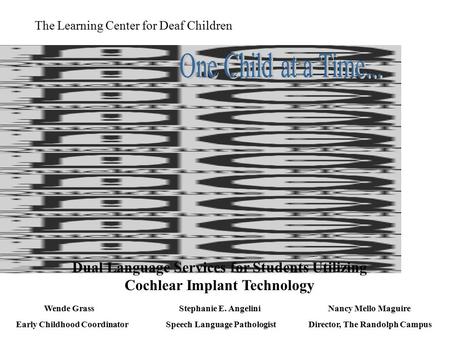 The Learning Center for Deaf Children Dual Language Services for Students Utilizing Cochlear Implant Technology Wende Grass Early Childhood Coordinator.