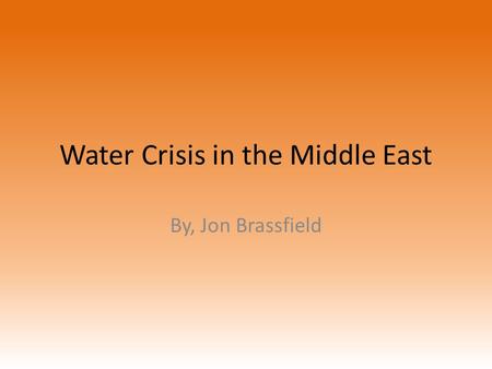 Water Crisis in the Middle East By, Jon Brassfield.