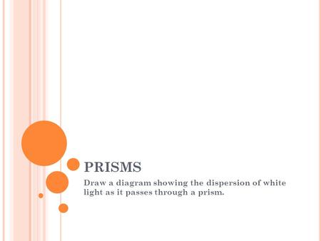 PRISMS Draw a diagram showing the dispersion of white light as it passes through a prism.