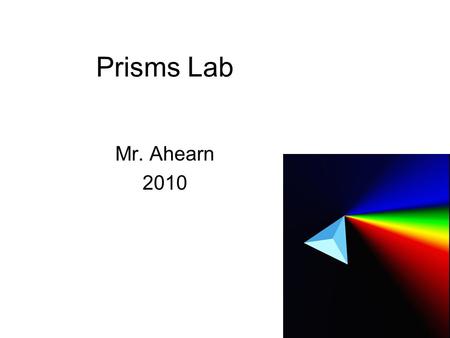 Prisms Lab Mr. Ahearn 2010. Introduction A prism is a transparent optical element with flat, polished surfaces that refract light. Prisms are typically.