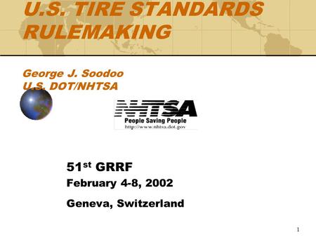 1 U.S. TIRE STANDARDS RULEMAKING George J. Soodoo U.S. DOT/NHTSA 51 st GRRF February 4-8, 2002 Geneva, Switzerland.