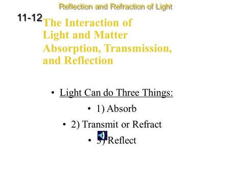 The Interaction of Light and Matter Reflection and Refraction of Light 11-12 Light Can do Three Things: 1) Absorb 2) Transmit or Refract 3) Reflect Absorption,