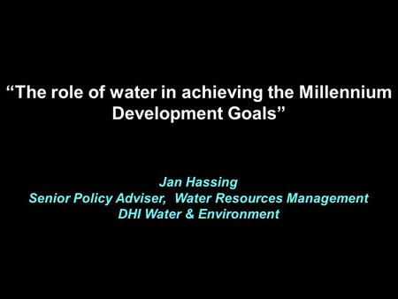 Jan Hassing Senior Policy Adviser, Water Resources Management DHI Water & Environment “The role of water in achieving the Millennium Development Goals”