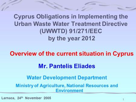 1 Cyprus Obligations in Implementing the Urban Waste Water Treatment Directive (UWWTD) 91/271/EEC by the year 2012 Overview of the current situation in.
