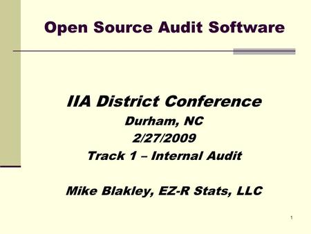 1 Open Source Audit Software IIA District Conference Durham, NC 2/27/2009 Track 1 – Internal Audit Mike Blakley, EZ-R Stats, LLC.