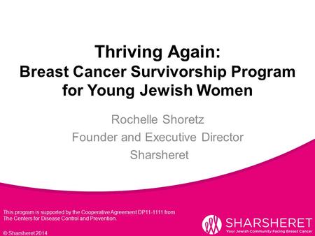 Thriving Again: Breast Cancer Survivorship Program for Young Jewish Women © Sharsheret 2014 Rochelle Shoretz Founder and Executive Director Sharsheret.