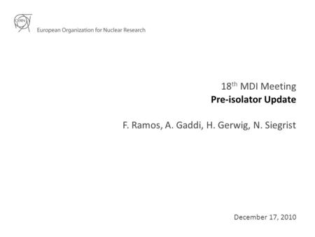 Pre-isolator Update 18 th MDI Meeting F. Ramos, A. Gaddi, H. Gerwig, N. Siegrist December 17, 2010.