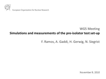Simulations and measurements of the pre-isolator test set-up WG5 Meeting F. Ramos, A. Gaddi, H. Gerwig, N. Siegrist November 9, 2010.