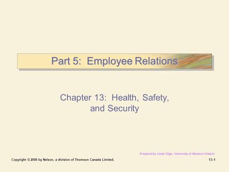 Copyright © 2008 by Nelson, a division of Thomson Canada Limited.13–1 Part 5: Employee Relations Chapter 13: Health, Safety, and Security Prepared by Linda.