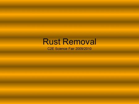 Rust Removal C2E Science Fair 2009/2010. Big question What eats away rust better-Coke or coffee or lemon juice?