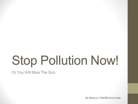 Stop Pollution Now! Or You Will Miss The Sun. By Henry Lo, Fred Wu & Lei Liang.