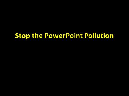 Stop the PowerPoint Pollution. Making me squint gives me a headache If people have to squint to see your graphics or your text, they won't. They'd rather.