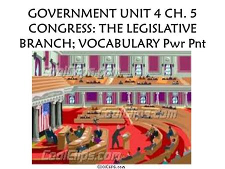 GOVERNMENT UNIT 4 CH. 5 CONGRESS: THE LEGISLATIVE BRANCH; VOCABULARY Pwr Pnt.