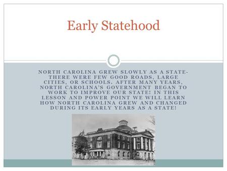 Early Statehood North Carolina grew slowly as a state-there were few good roads, large cities, or schools. After many years, North Carolina’s government.