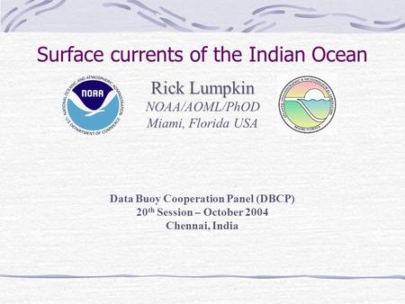 Rick Lumpkin NOAA/AOML/PhOD Miami, Florida USA Surface currents of the Indian Ocean Data Buoy Cooperation Panel (DBCP) 20 th Session – October 2004 Chennai,