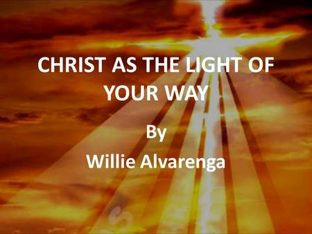 CHRIST AS THE LIGHT OF YOUR WAY By Willie Alvarenga.