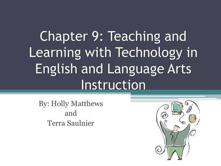 Chapter 9: Teaching and Learning with Technology in English and Language Arts Instruction By: Holly Matthews and Terra Saulnier.