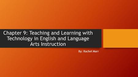 Chapter 9: Teaching and Learning with Technology in English and Language Arts Instruction By: Rachel Marr.