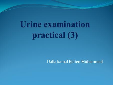 Dalia kamal Eldien Mohammed. Urine examination A. PHYSICAL CHARACTERISTICS OF URINE  The physical characteristics of urine include observations and measurements.