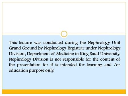 This lecture was conducted during the Nephrology Unit Grand Ground by Nephrology Registrar under Nephrology Division, Department of Medicine in King Saud.