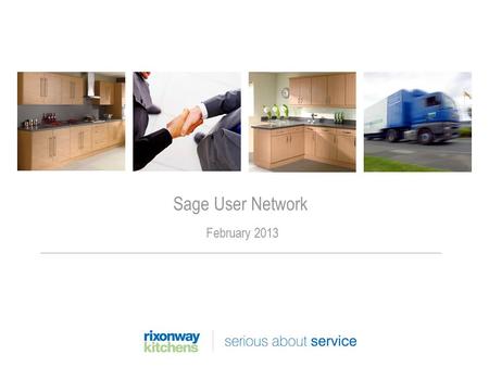 Sage User Network February 2013. Rixonway Kitchens Company was founded in 1978 Employs 500 staff £35 million turnover Private equity backed due to MBO.