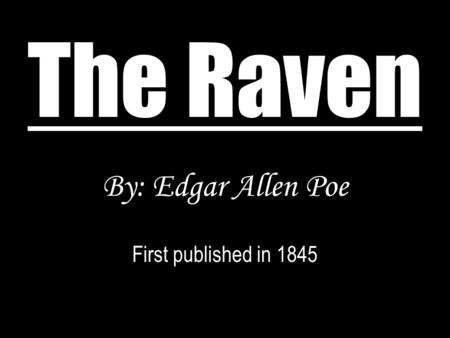 The Raven By: Edgar Allen Poe First published in 1845