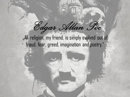 Edgar Allan Poe „All religion, my friend, is simply evolved out of fraud, fear, greed, imagination and poetry.“