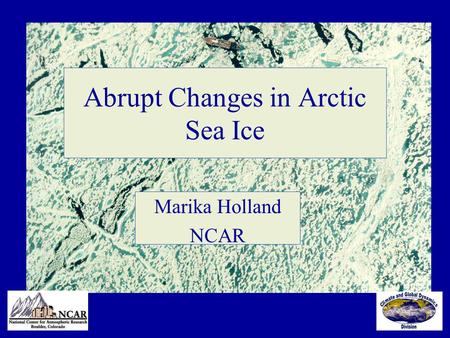 Abrupt Changes in Arctic Sea Ice Marika Holland NCAR.