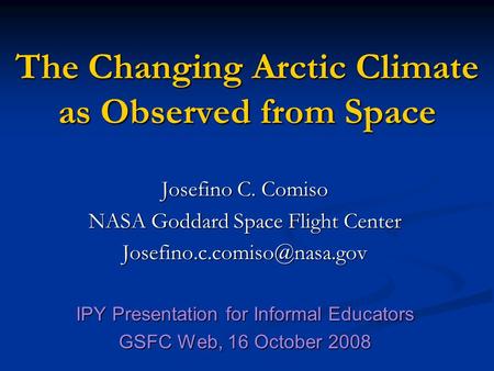 The Changing Arctic Climate as Observed from Space Josefino C. Comiso NASA Goddard Space Flight Center IPY Presentation for.