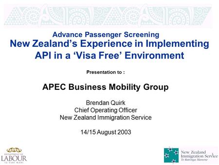1 1 New Zealand’s Experience in Implementing API in a ‘Visa Free’ Environment Advance Passenger Screening Presentation to : APEC Business Mobility Group.