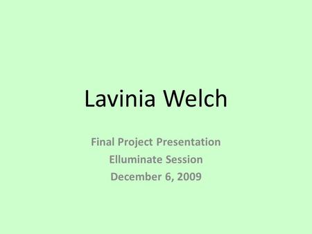 Lavinia Welch Final Project Presentation Elluminate Session December 6, 2009.