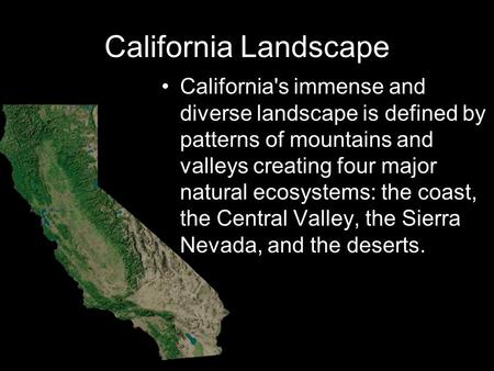 California Landscape California's immense and diverse landscape is defined by patterns of mountains and valleys creating four major natural ecosystems: