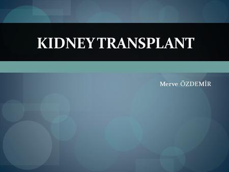 Merve ÖZDEMİR KIDNEY TRANSPLANT. Content  What causes kidney failure?  What is a kidney transplant?  Are there different kinds of kidney transplants?