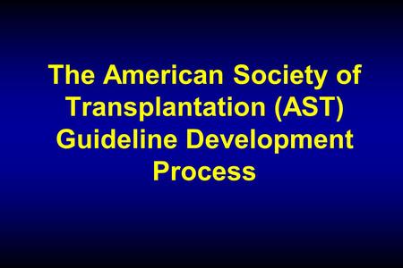 The American Society of Transplantation (AST) Guideline Development Process.