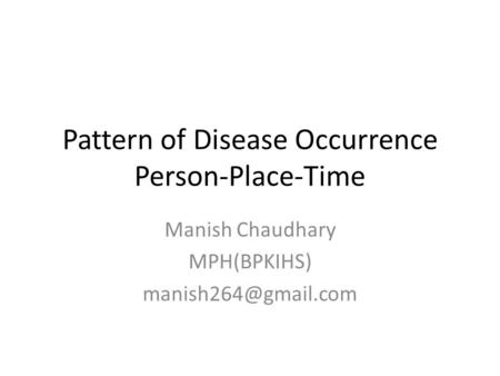 Pattern of Disease Occurrence Person-Place-Time Manish Chaudhary MPH(BPKIHS)