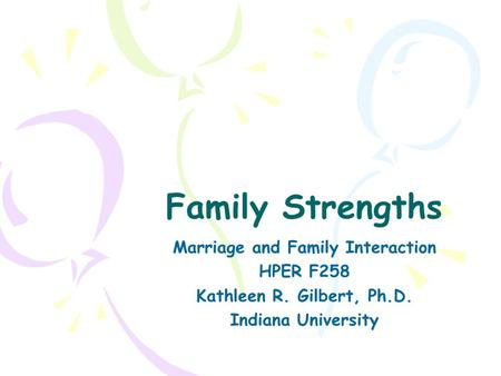 Family Strengths Marriage and Family Interaction HPER F258 Kathleen R. Gilbert, Ph.D. Indiana University.