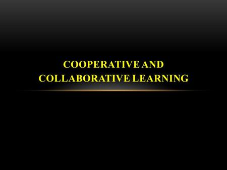 COOPERATIVE AND COLLABORATIVE LEARNING. Cooperative or collaborative learning is a team process where members support and rely on each other to achieve.