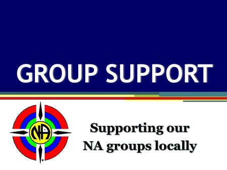 Group Support GROUP SUPPORTGROUP SUPPORT. The primary purpose of an NA group is to carry the message of recovery… The Group Booklet “ “