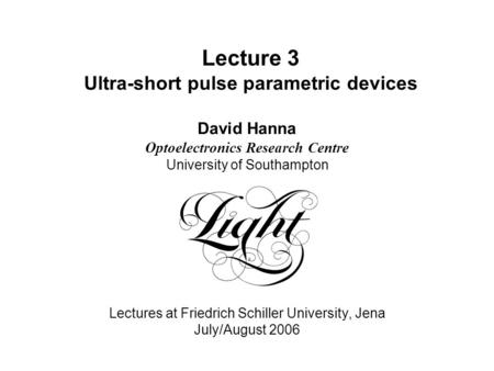 Lecture 3 Ultra-short pulse parametric devices David Hanna Optoelectronics Research Centre University of Southampton Lectures at Friedrich Schiller University,