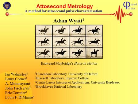 Attosecond Metrology A method for attosecond pulse characterisation Adam Wyatt 1 Ian Walmsley 1 Laura Corner 1 A. Monmayrant John Tisch et al 2 Eric Cormier.