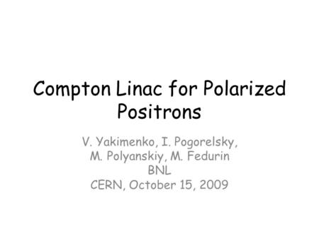 Compton Linac for Polarized Positrons V. Yakimenko, I. Pogorelsky, M. Polyanskiy, M. Fedurin BNL CERN, October 15, 2009.