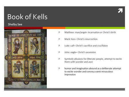  Book of Kells Shelby See  Matthew: man/angel= incarnation or Christ’s birth  Mark: lion= Christ’s resurrection  Luke: calf= Christ’s sacrifice and.