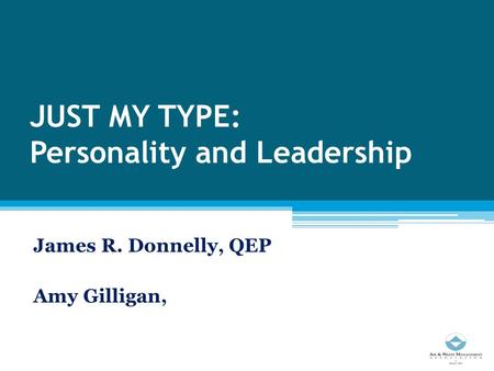 JUST MY TYPE: Personality and Leadership James R. Donnelly, QEP Amy Gilligan,