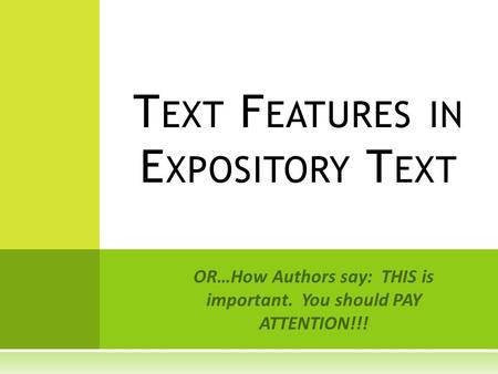 OR…How Authors say: THIS is important. You should PAY ATTENTION!!! T EXT F EATURES IN E XPOSITORY T EXT.